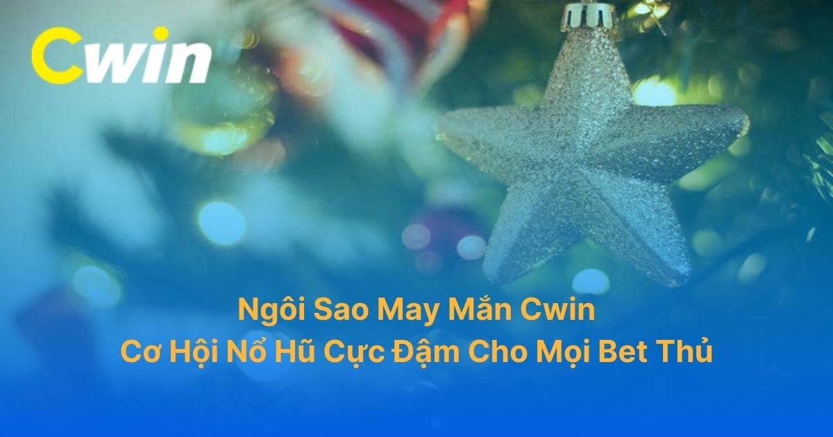 Ngôi Sao May Mắn Cwin: Cơ Hội Nổ Hũ Cực Đậm Cho Mọi Bet Thủ