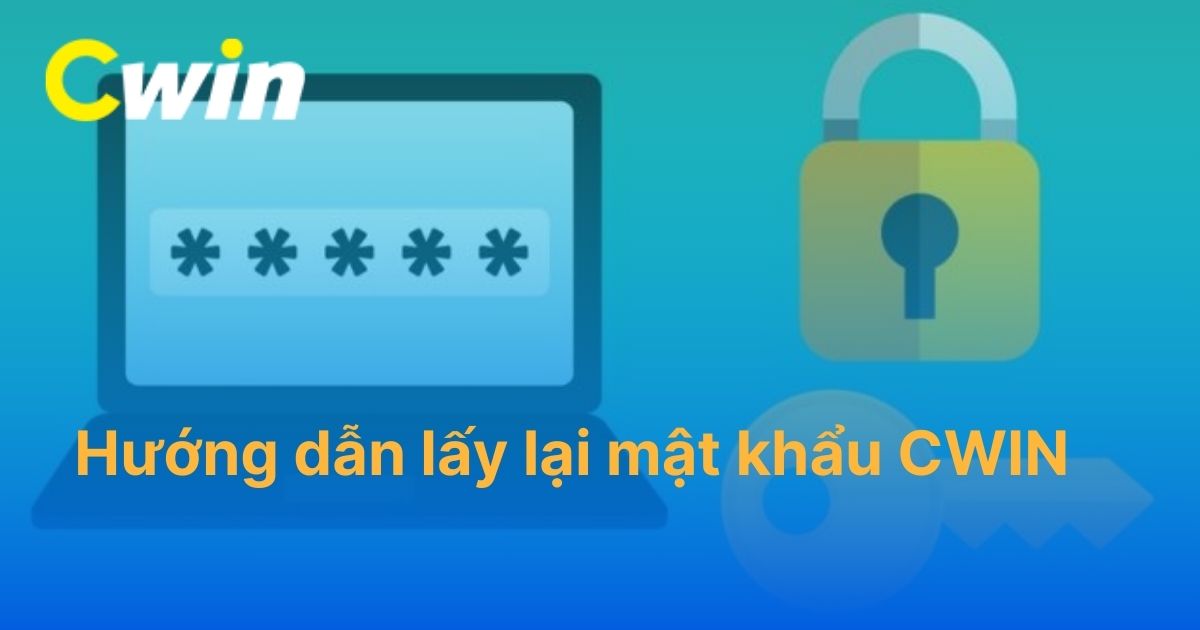 Hướng dẫn lấy lại mật khẩu CWIN chi tiết khi quên