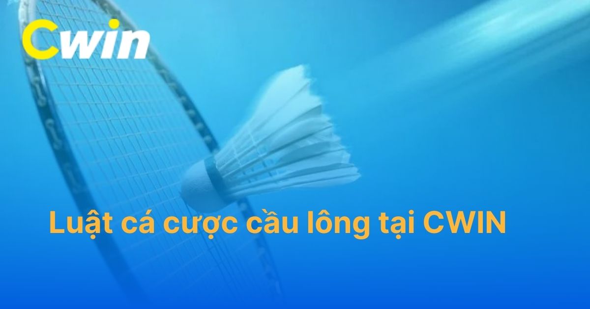 Tìm hiểu quy tắc trong luật cá cược cầu lông tại CWIN